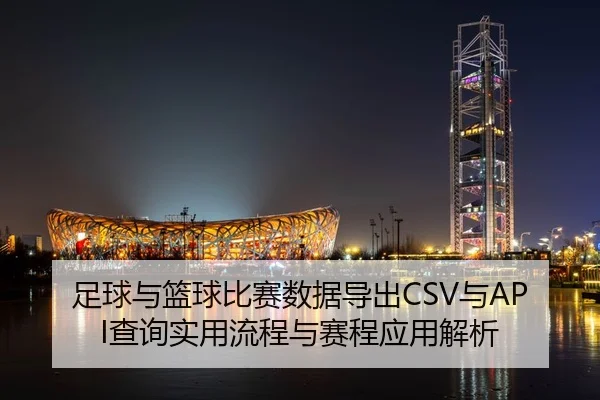 足球与篮球比赛数据导出CSV与API查询实用流程与赛程应用解析